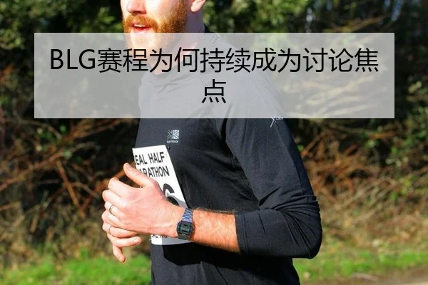 BLG赛程为何持续成为讨论焦点